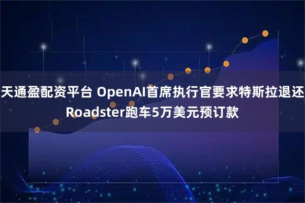 天通盈配资平台 OpenAI首席执行官要求特斯拉退还Roadster跑车5万美元预订款