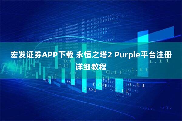 宏发证券APP下载 永恒之塔2 Purple平台注册详细教程