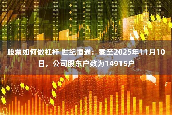 股票如何做杠杆 世纪恒通：截至2025年11月10日，公司股东户数为14915户