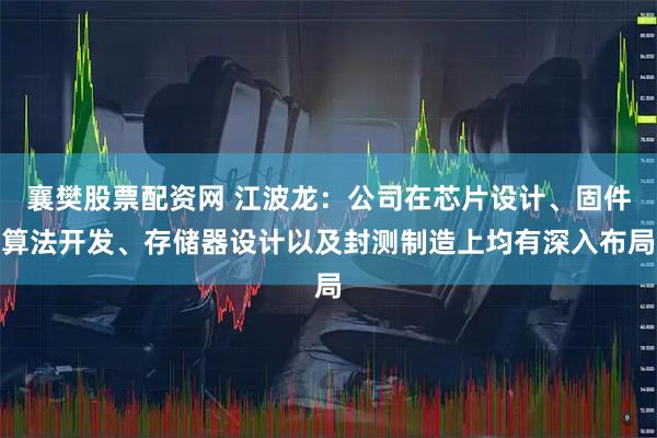 襄樊股票配资网 江波龙：公司在芯片设计、固件算法开发、存储器设计以及封测制造上均有深入布局
