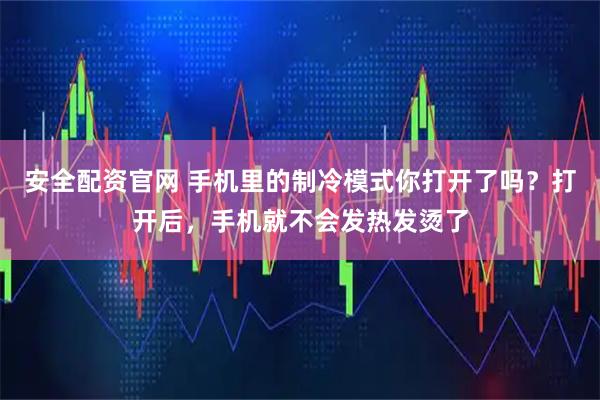 安全配资官网 手机里的制冷模式你打开了吗？打开后，手机就不会发热发烫了