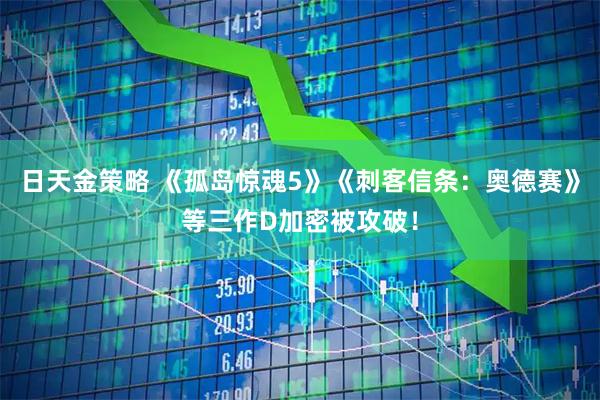 日天金策略 《孤岛惊魂5》《刺客信条：奥德赛》等三作D加密被攻破！