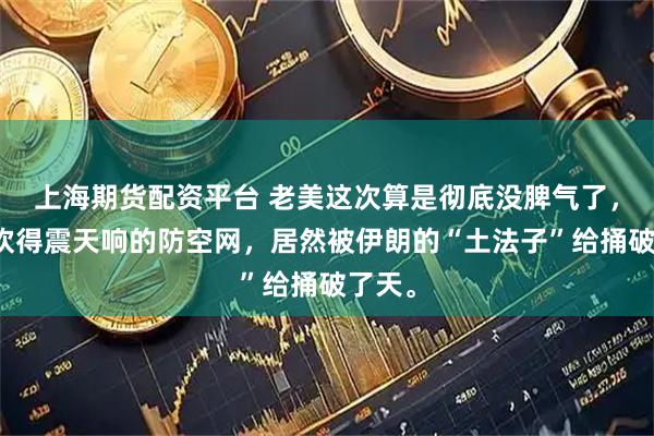 上海期货配资平台 老美这次算是彻底没脾气了,平时吹得震天响的防空网,居然被伊朗的“土法子”给捅破了天。