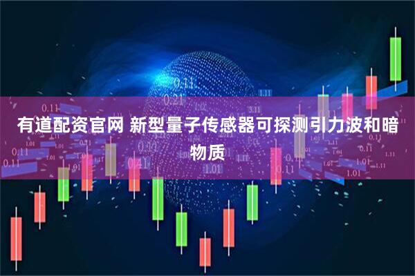 有道配资官网 新型量子传感器可探测引力波和暗物质