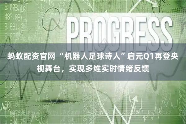 蚂蚁配资官网 “机器人足球诗人”启元Q1再登央视舞台,实现多维实时情绪反馈