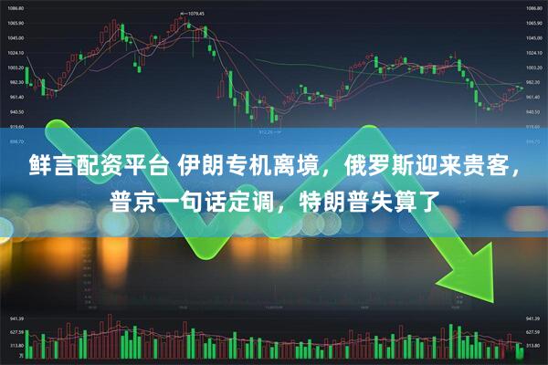 鲜言配资平台 伊朗专机离境,俄罗斯迎来贵客,普京一句话定调,特朗普失算了